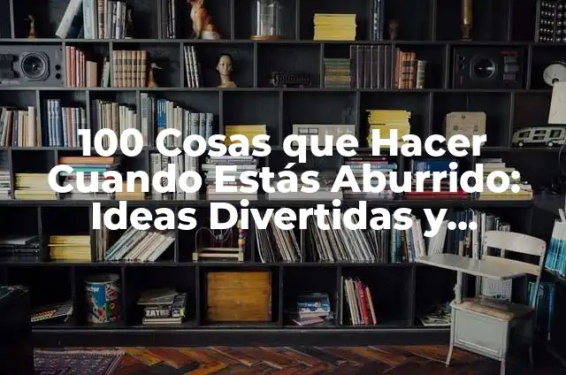 50 Cosas que Hacer si Estás Aburrido: Ideas y Actividades para vencer el Aburrimiento 3 100 Cosas que Hacer Cuando Estás Aburrido: Ideas Divertidas y Actividades Emocionantes