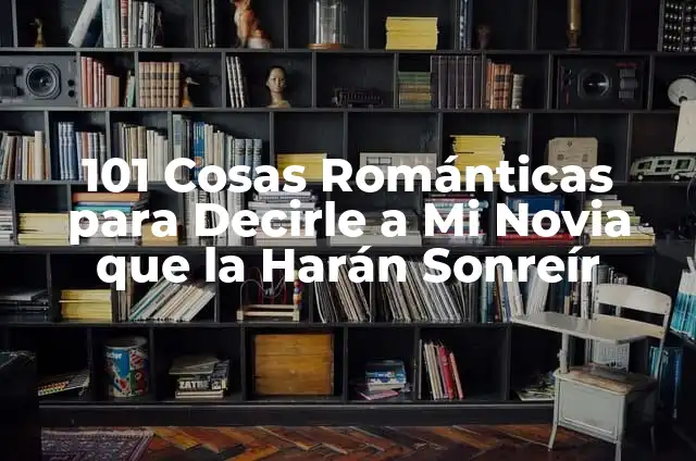 Cosas Bonitas para Decirle a Tu Novia: Frases Románticas y Originales 5 101 Cosas Románticas para Decirle a Mi Novia que la Harán Sonreír