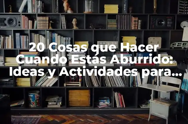 50 Cosas que Hacer si Estás Aburrido: Ideas y Actividades para vencer el Aburrimiento 5 20 Cosas que Hacer Cuando Estás Aburrido: Ideas y Actividades para Combatir el Aburrimiento