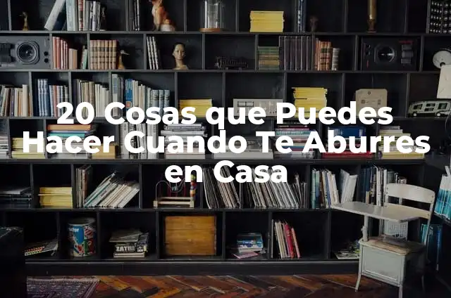 ¿Qué Hacer Cuando te Aburres en Clase? 5 20 Cosas que Puedes Hacer Cuando Te Aburres en Casa