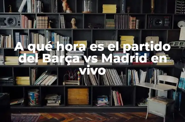 Ver Real Madrid vs Barça en Vivo Online: Guía Completa 5 A qué hora es el partido del Barça vs Madrid en vivo