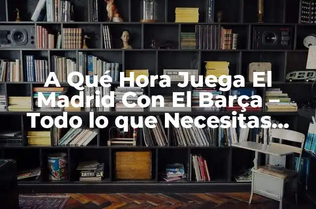 A qué hora juega el Real Madrid vs Atlético de Madrid: Todo lo que necesitas saber 4 A Qué Hora Juega El Madrid Con El Barça – Todo lo que Necesitas Saber