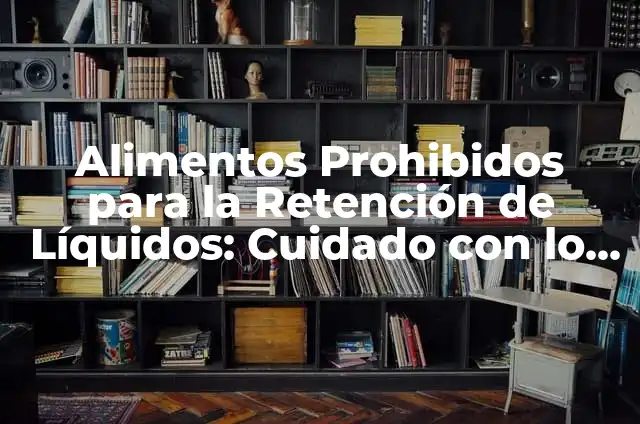 ¿Qué Puedo Comer Si Tengo Gastritis? Alimentos Permitidos y Prohibidos 7 Alimentos Prohibidos para la Retención de Líquidos: Cuidado con lo que Comes