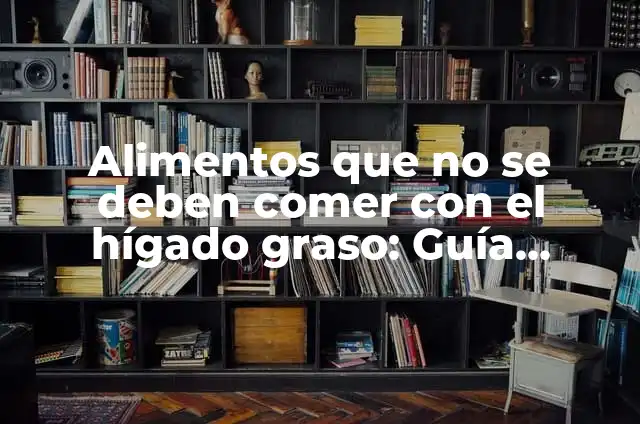 Cómo hacer sabritas preparadas 3 Alimentos que no se deben comer con el hígado graso: Guía Completa