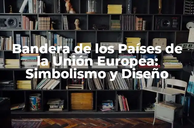 Países que no forman parte de la Unión Europea: Guía Completa (UE) 6 Bandera de los Países de la Unión Europea: Simbolismo y Diseño