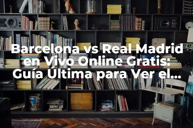Ver Real Madrid vs Barça en Vivo Online: Guía Completa 7 Barcelona vs Real Madrid en Vivo Online Gratis: Guía Última para Ver el Clásico