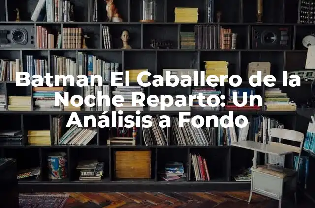 El significado de iguanas y ranas 4 Batman El Caballero de la Noche Reparto: Un Análisis a Fondo