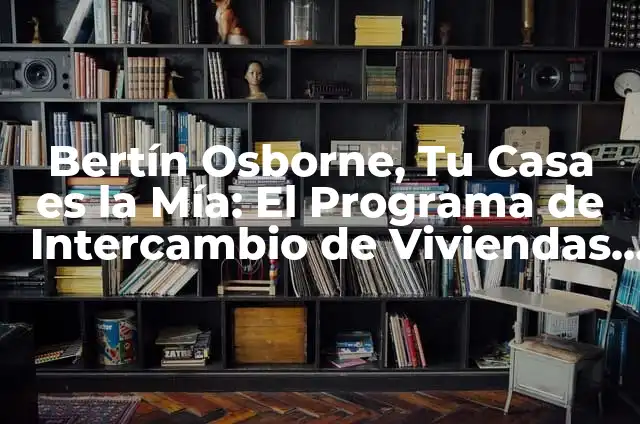 ¿Quién es la novia de Bertín Osborne? 8 Bertín Osborne, Tu Casa es la Mía: El Programa de Intercambio de Viviendas más Popular
