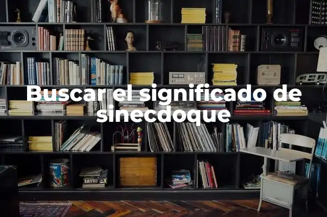 Significado de Sinécdoque y un Ejemplo 5 Buscar el significado de sinecdoque