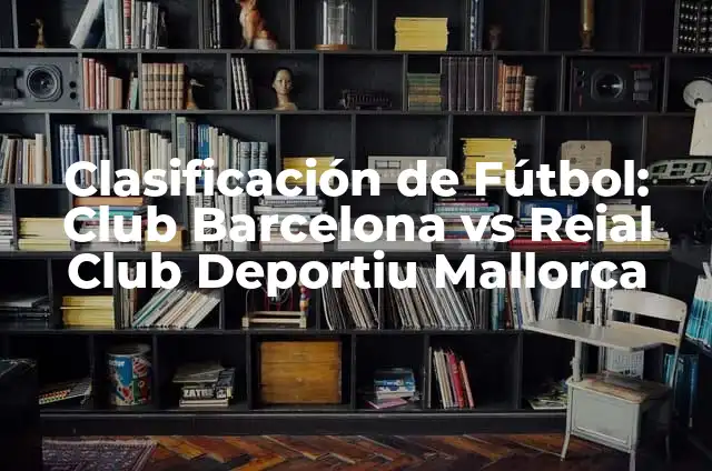 Partits Athletic - Reial Club Deportiu Mallorca: Todo sobre el derbi balear 4 Clasificación de Fútbol: Club Barcelona vs Reial Club Deportiu Mallorca