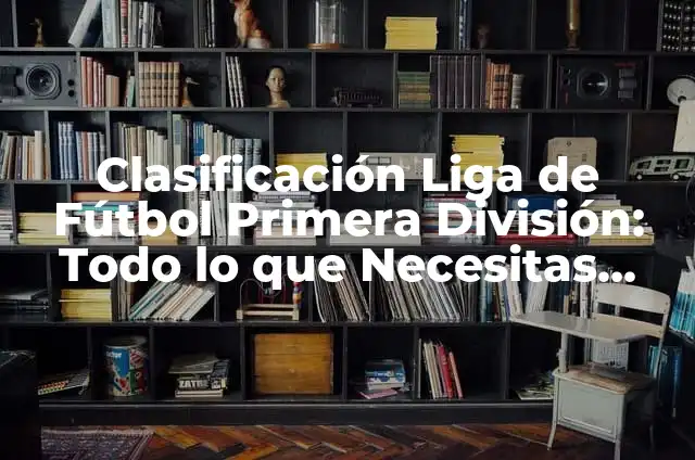 Clasificación de Fútbol de la Primera División: Todo lo que Necesitas Saber 5 Clasificación Liga de Fútbol Primera División: Todo lo que Necesitas Saber