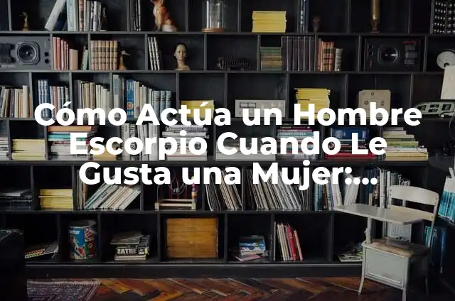 ¿Cómo Saber que le Gusta a un Hombre? Descubre los Signos Ocultos 5 Cómo Actúa un Hombre Escorpio Cuando Le Gusta una Mujer: Descubre sus Señales Secretas