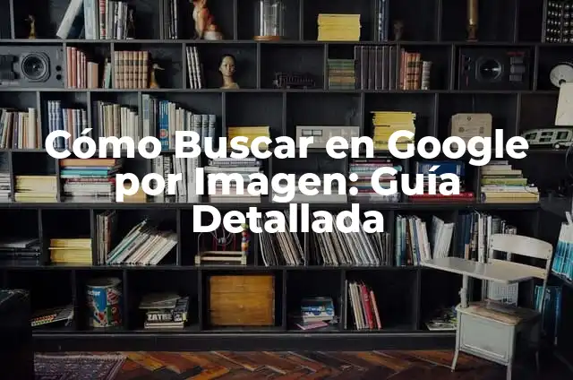 Cómo Buscar una Imagen en Internet de Forma Eficiente 4 Cómo Buscar en Google por Imagen: Guía Detallada