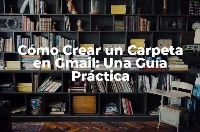 Cómo crear grupos de contactos en Gmail: Guía práctica y detallada 4 Cómo Crear un Carpeta en Gmail: Una Guía Práctica