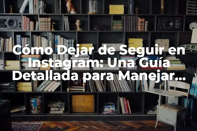 Cómo Dejar de Seguir en TikTok: Una Guía Completa 5 Cómo Dejar de Seguir en Instagram: Una Guía Detallada para Manejar Tus Seguidores