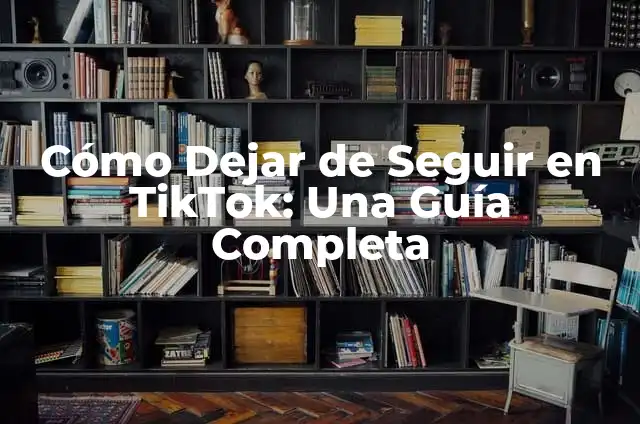 Significado de Dejar: Un Análisis Profundo 7 Cómo Dejar de Seguir en TikTok: Una Guía Completa