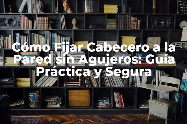 Cómo Hacer un Cabecero de Cama Fácil: Guía Práctica para Principiantes 6 Cómo Fijar Cabecero a la Pared sin Agujeros: Guía Práctica y Segura