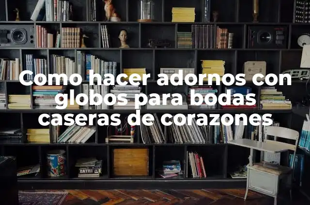 Cómo hacer luces de discoteca caseras fáciles 3 Como hacer adornos con globos para bodas caseras de corazones