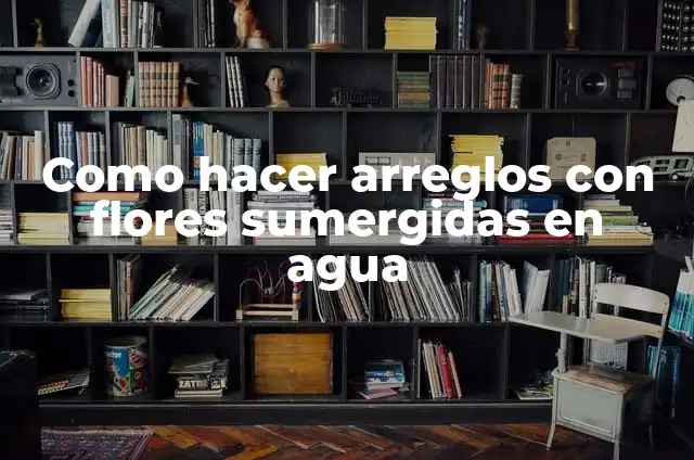 ¿Cuál es el Océano Más Pequeño del Mundo? 3 Como hacer arreglos con flores sumergidas en agua