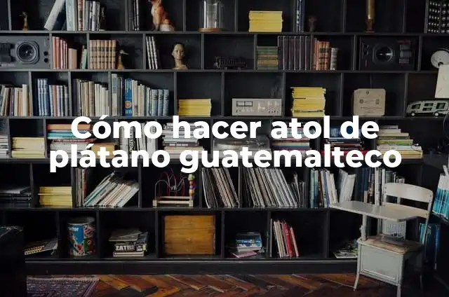 Cómo hacer plátano horneado 4 Cómo hacer atol de plátano guatemalteco