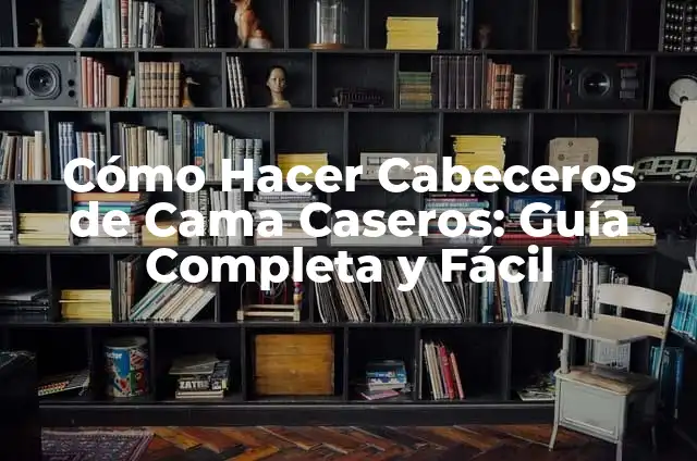 Cómo Hacer un Cabecero de Cama Fácil: Guía Práctica para Principiantes 5 Cómo Hacer Cabeceros de Cama Caseros: Guía Completa y Fácil