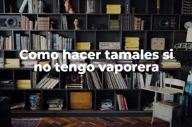 Cómo hacer baozi sin vaporera 6 Como hacer tamales si no tengo vaporera