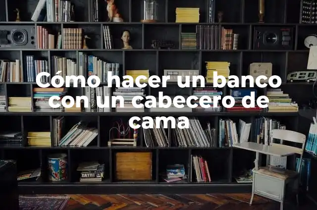 Cómo Hacer un Cabecero de Cama Fácil: Guía Práctica para Principiantes 4 Cómo hacer un banco con un cabecero de cama