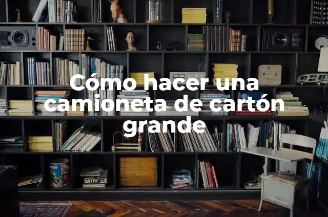 Cómo hacer el auto bochinchero de cartón 4 Cómo hacer una camioneta de cartón grande