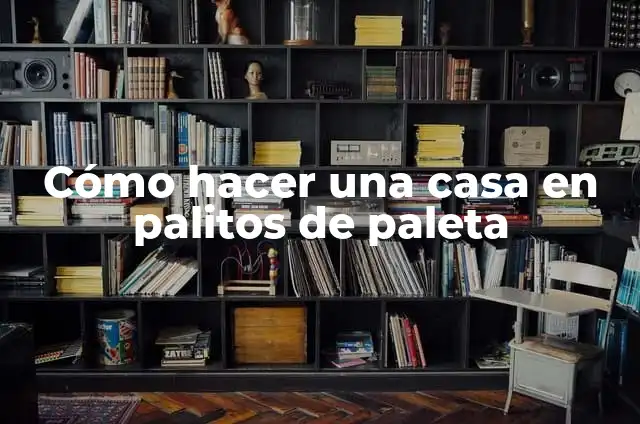 Significados Malos de los Colores: Descubriendo la Otro Lado de la Paleta 3 Cómo hacer una casa en palitos de paleta