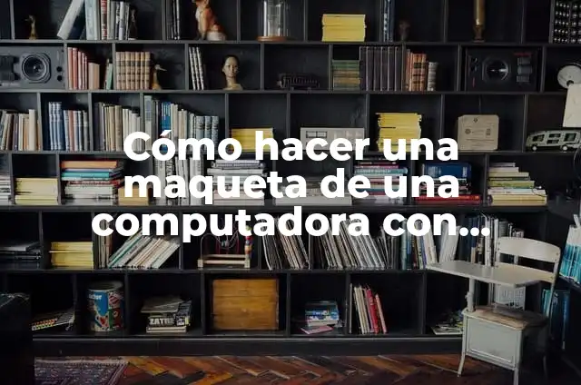 C贸mo hacer en maqueta el trapiche de Chalchuapa 3 C贸mo hacer una maqueta de una computadora con materiales reciclables