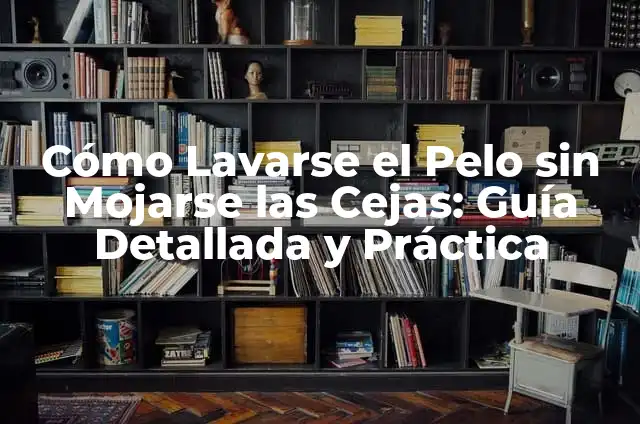 Detectores de Fugas Significado 6 Cómo Lavarse el Pelo sin Mojarse las Cejas: Guía Detallada y Práctica