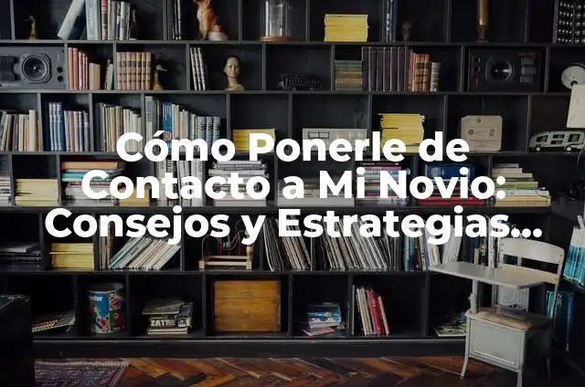 Contacto de Gestión Significado 8 Cómo Ponerle de Contacto a Mi Novio: Consejos y Estrategias para Mantener la Comunicación