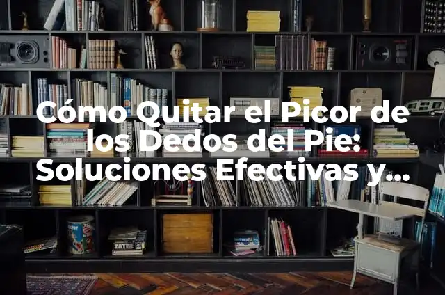 Cómo Quitar Pegamento del Cristal del Coche Rápidamente y Sin Dañar 5 Cómo Quitar el Picor de los Dedos del Pie: Soluciones Efectivas y Remedios Naturales