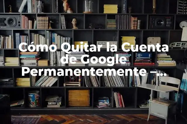 Cómo Quitar la Cuenta de Google Permanentemente - Eliminar Cuenta Google