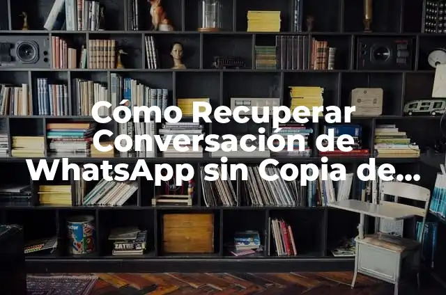 Cómo Recuperar una Conversación Borrada de WhatsApp 5 Cómo Recuperar Conversación de WhatsApp sin Copia de Seguridad