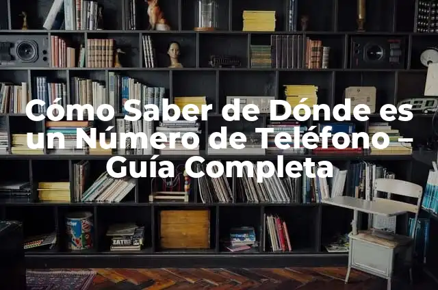 Cómo saber dónde está mi móvil - Localiza tu teléfono inteligente 4 Cómo Saber de Dónde es un Número de Teléfono – Guía Completa