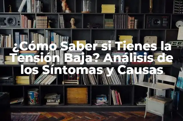 Por qué no se me empalma: Guía completa para superar la disfunción eréctil 4 ¿Cómo Saber si Tienes la Tensión Baja? Análisis de los Síntomas y Causas
