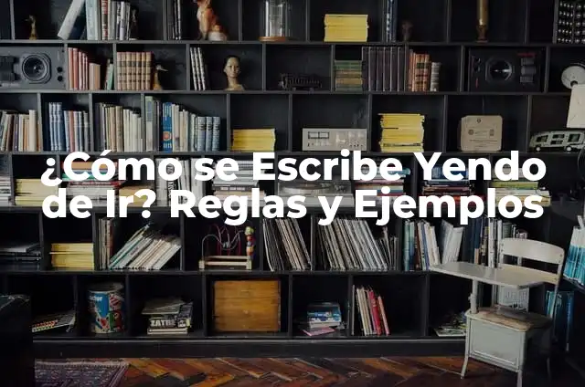 ¿Puedo Ir Sin Camiseta por la Calle? Reglas y Precauciones 6 ¿Cómo se Escribe Yendo de Ir? Reglas y Ejemplos