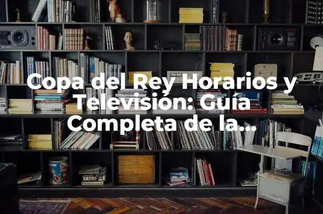 Copas del Rey Horarios y TV: Guía Completa de la Competición Española 6 Copa del Rey Horarios y Televisión: Guía Completa de la Competición