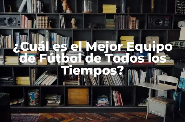 Selección de Fútbol de Suecia: Los Mejores Jugadores de Todos los Tiempos 4 ¿Cuál es el Mejor Equipo de Fútbol de Todos los Tiempos?