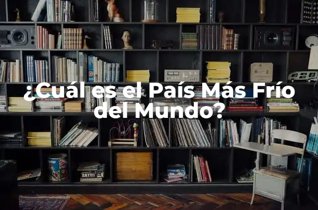 ¿Cuál es el país con más islas del mundo? 6 ¿Cuál es el País Más Frío del Mundo?