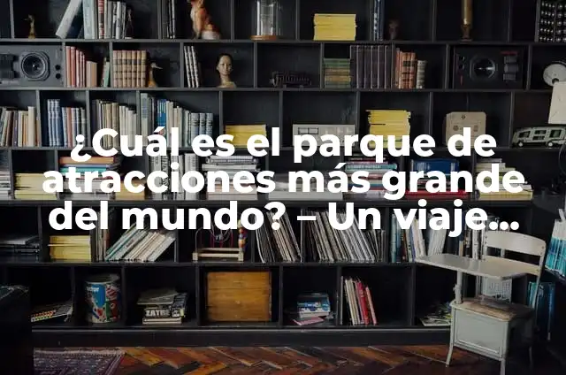 Cómo hacer un parque de 6 puestos 5 ¿Cuál es el parque de atracciones más grande del mundo? – Un viaje emocionante