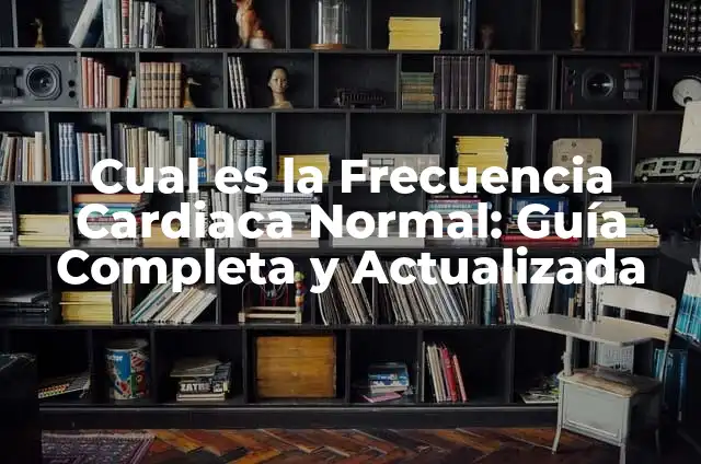 Cual es la Frecuencia Cardiaca Normal: Guía Completa y Actualizada