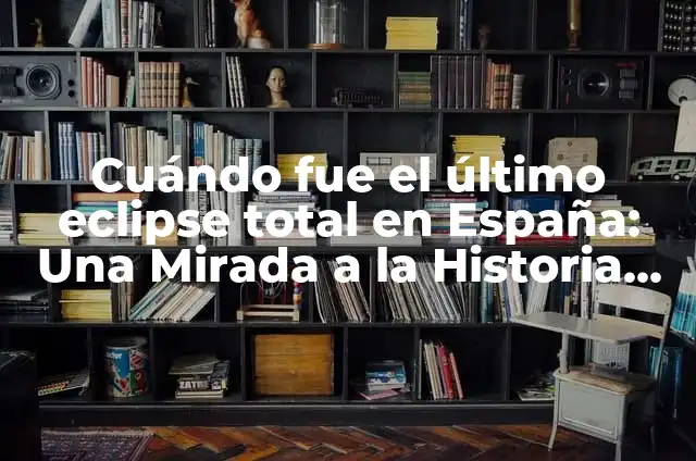 A qué hora fue el eclipse en España - Historia de los eclipses solares en España 7 Cuándo fue el último eclipse total en España: Una Mirada a la Historia Astronómica del País