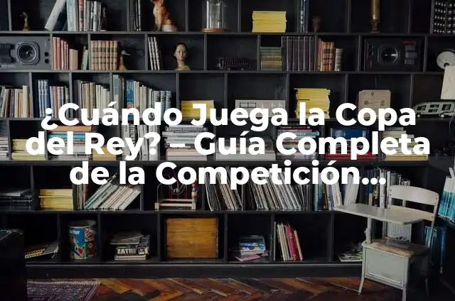Copas del Rey Horarios y TV: Guía Completa de la Competición Española 4 ¿Cuándo Juega la Copa del Rey? – Guía Completa de la Competición Española