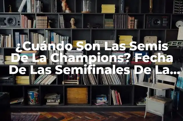 ¿Cuándo Son las Semifinales de la Champions League 2023? 8 ¿Cuándo Son Las Semis De La Champions? Fecha De Las Semifinales De La UEFA Champions League