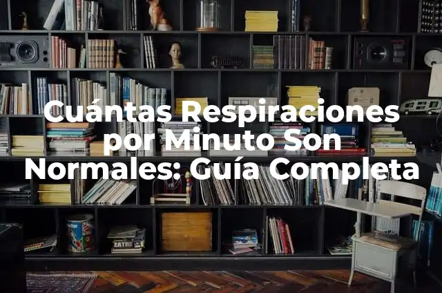 Cuántas Respiraciones por Minuto Son Normales: Guía Completa