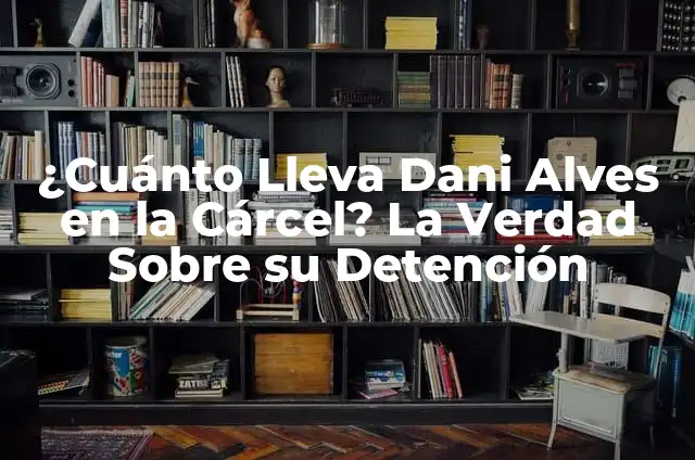 Dani Alves Sale de la Cárcel: ¿Qué Sucedió? 6 ¿Cuánto Lleva Dani Alves en la Cárcel? La Verdad Sobre su Detención