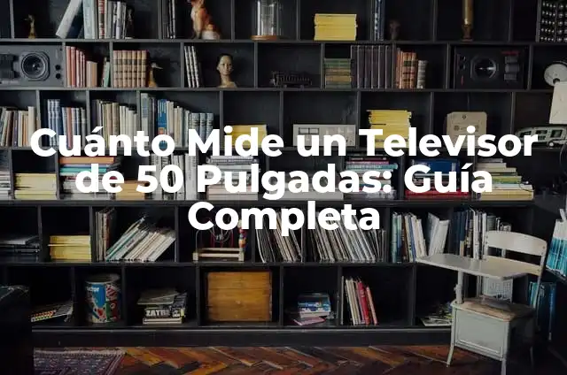 Cuánto Mide un Televisor de 55 Pulgadas: Guía Completa 3 Cuánto Mide un Televisor de 50 Pulgadas: Guía Completa