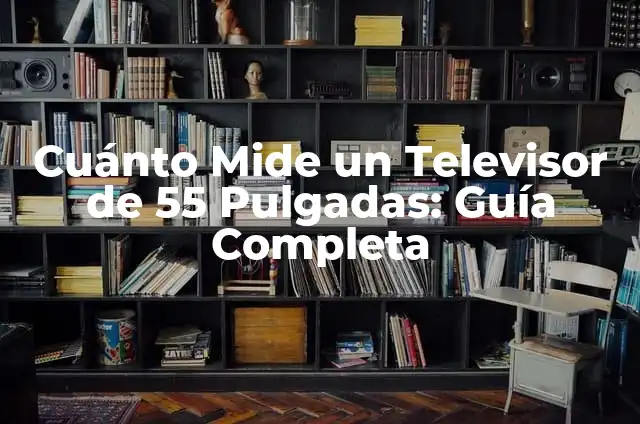 Cómo Medir las Pulgadas de un Televisor: Una Guía Detallada 3 Cuánto Mide un Televisor de 55 Pulgadas: Guía Completa